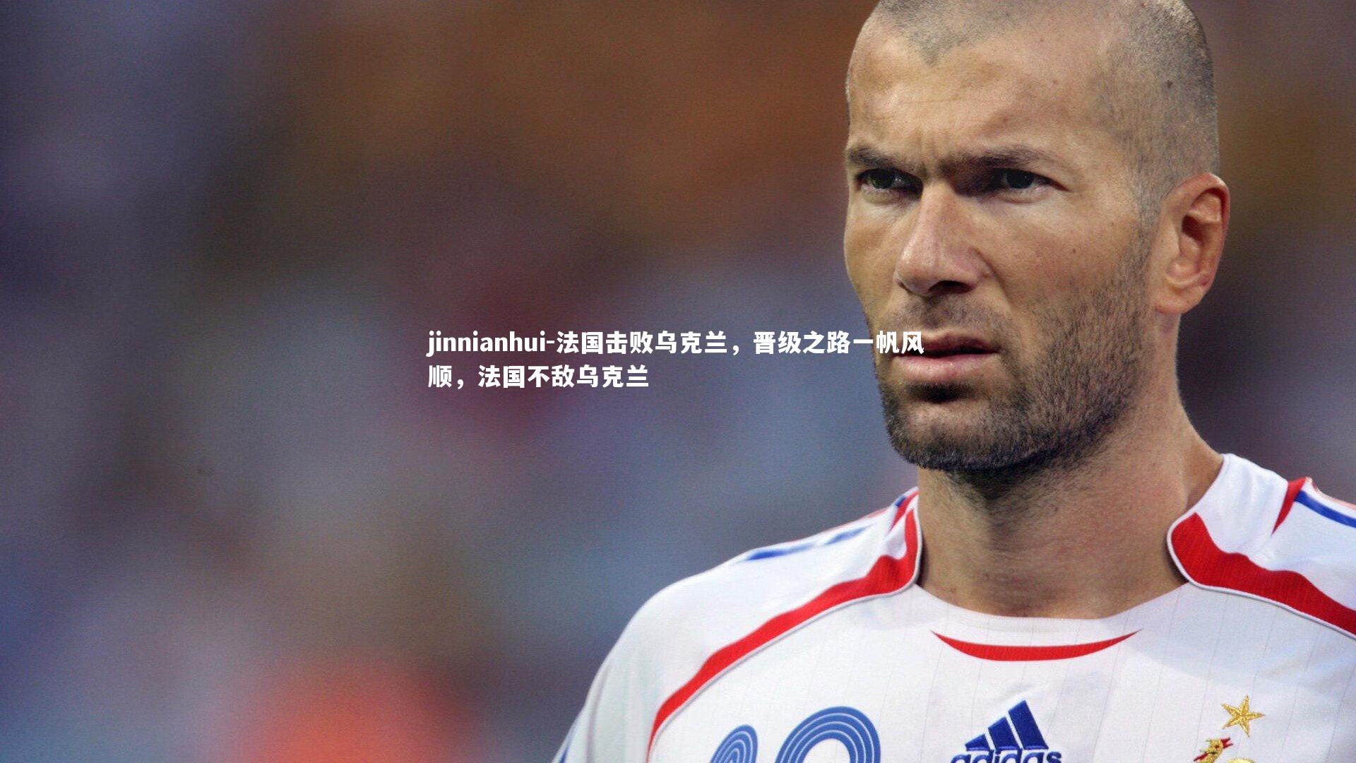 法国击败乌克兰，晋级之路一帆风顺，法国不敌乌克兰
