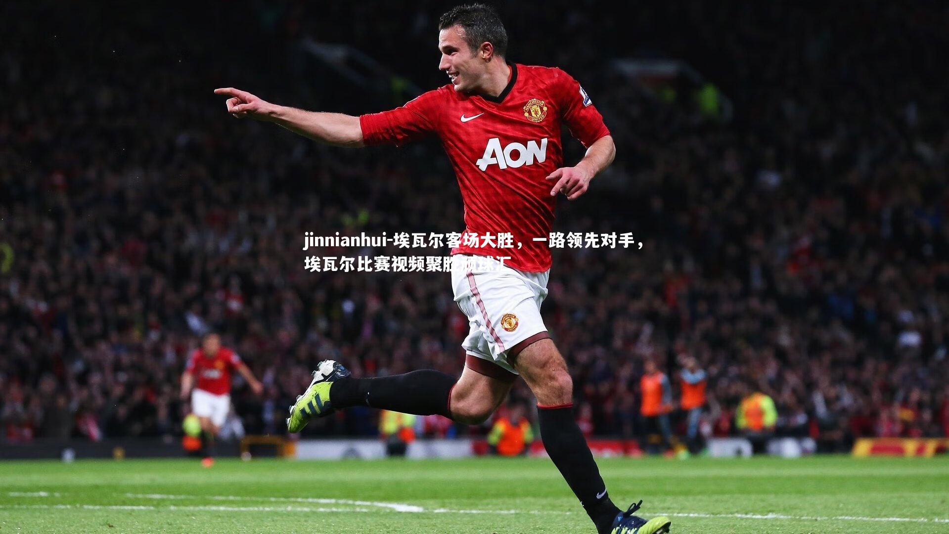 jinnianhui-埃瓦尔客场大胜，一路领先对手，埃瓦尔比赛视频聚胜顽球汇