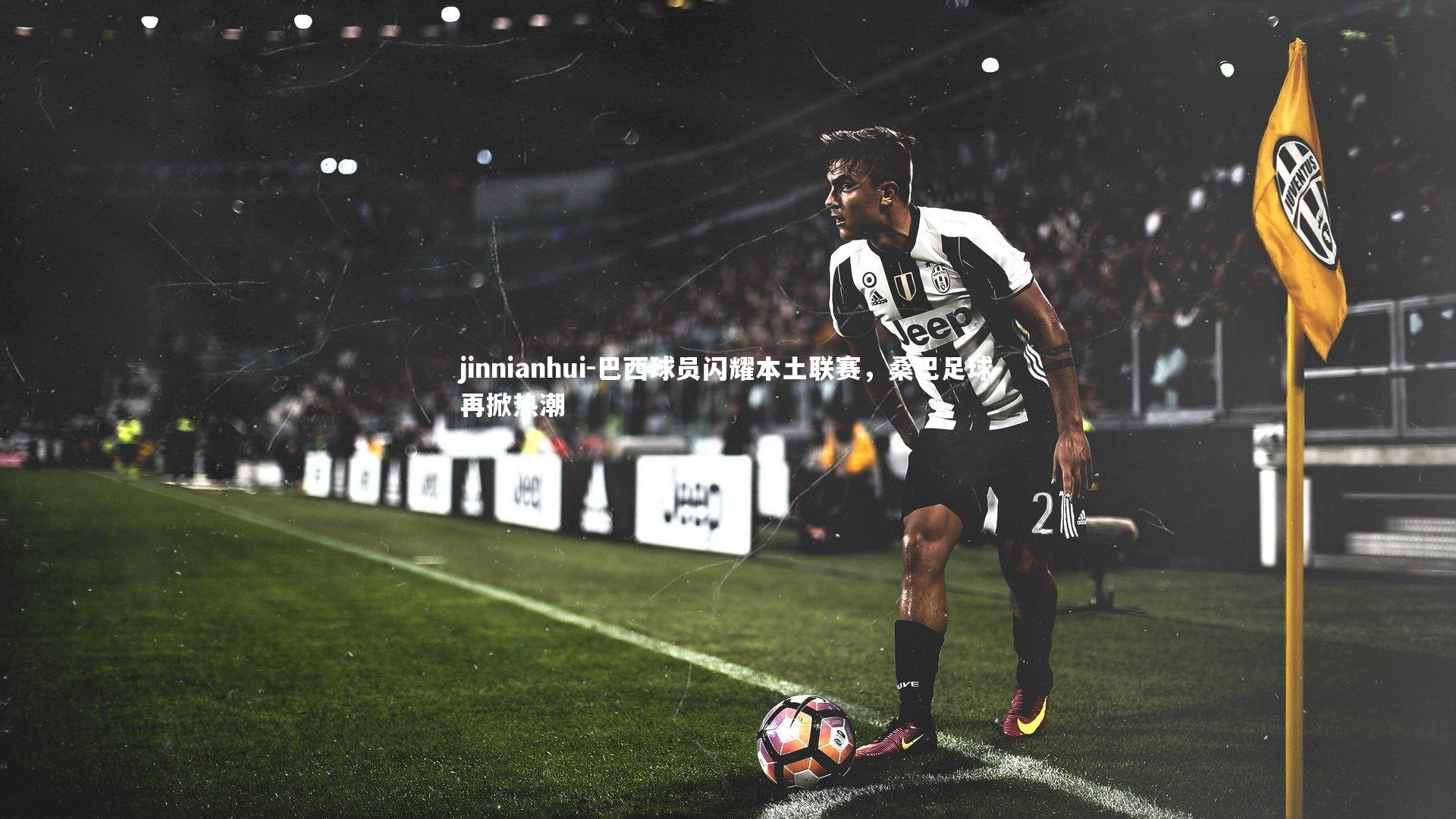 巴西球员闪耀本土联赛，桑巴足球再掀热潮