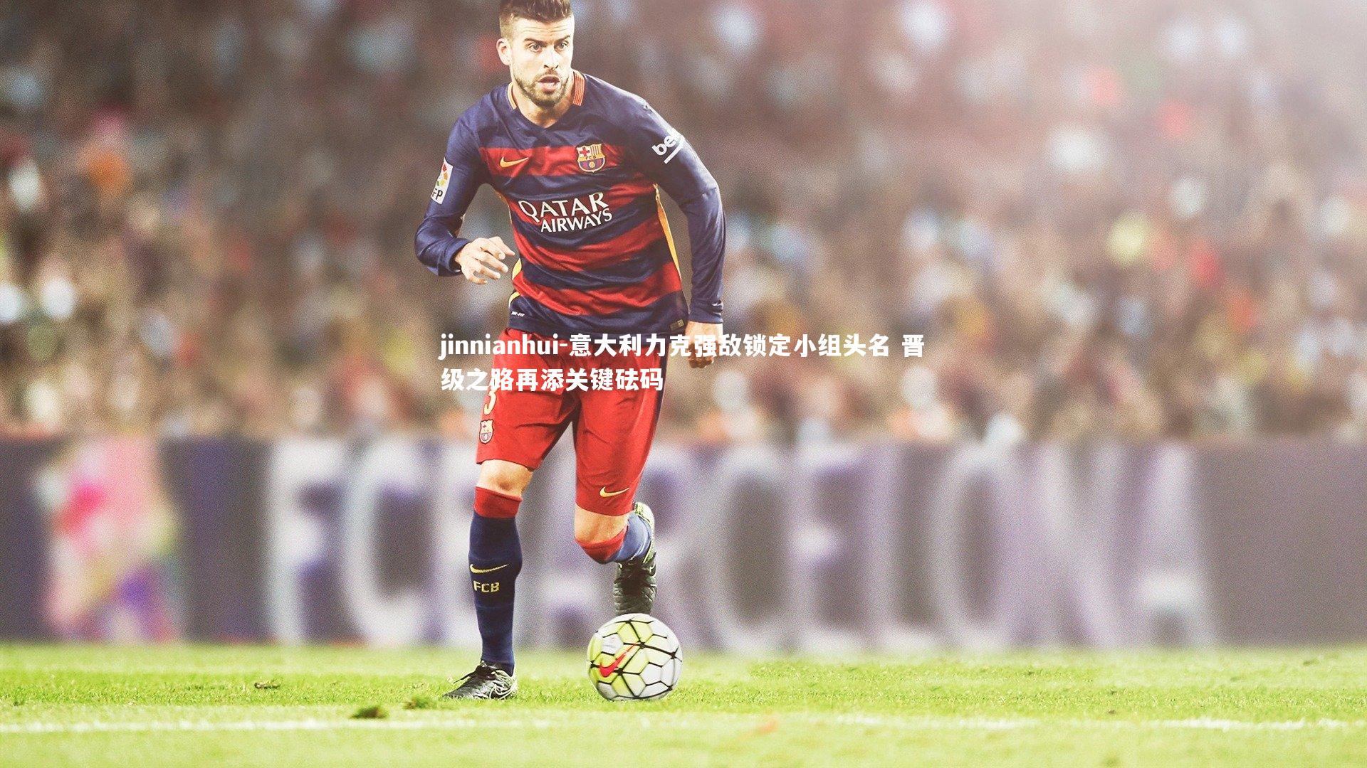 意大利力克强敌锁定小组头名 晋级之路再添关键砝码