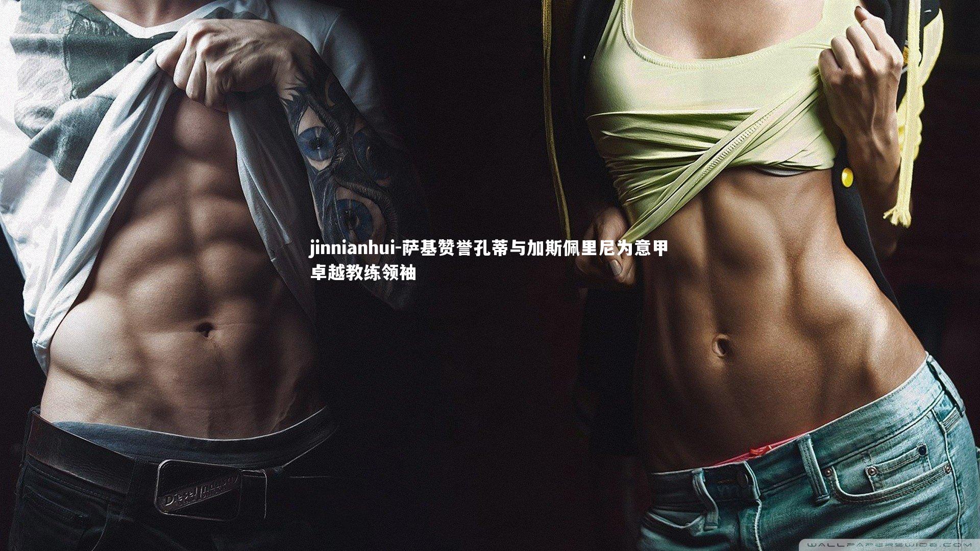 萨基赞誉孔蒂与加斯佩里尼为意甲卓越教练领袖